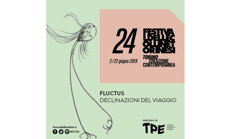 FLUCTUS, DECLINAZIONI DEL VIAGGIO. Torino Creazione Contemporanea - Festival delle Colline Torinesi 24 (2-22 giugno 2019)